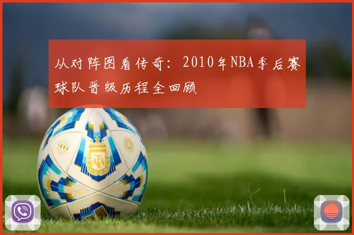 从对阵图看传奇：2010年NBA季后赛球队晋级历程全回顾