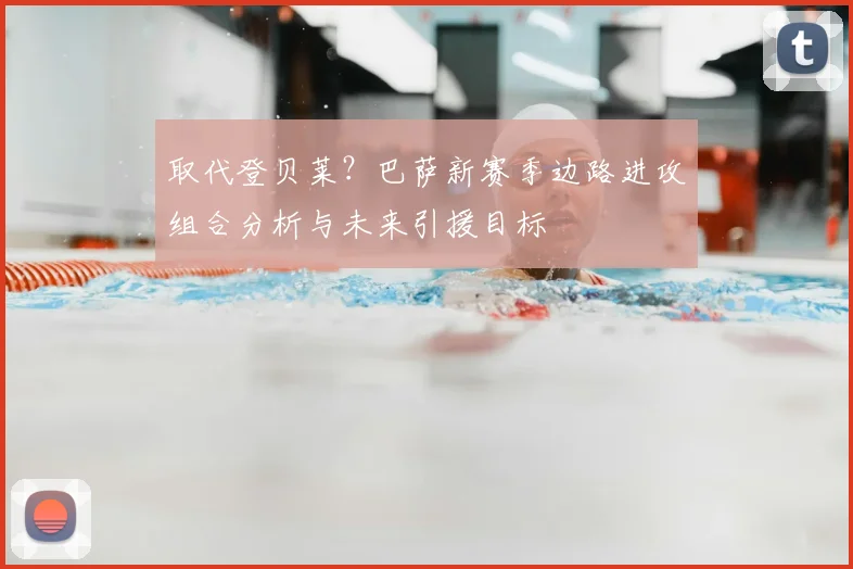 取代登贝莱？巴萨新赛季边路进攻组合分析与未来引援目标