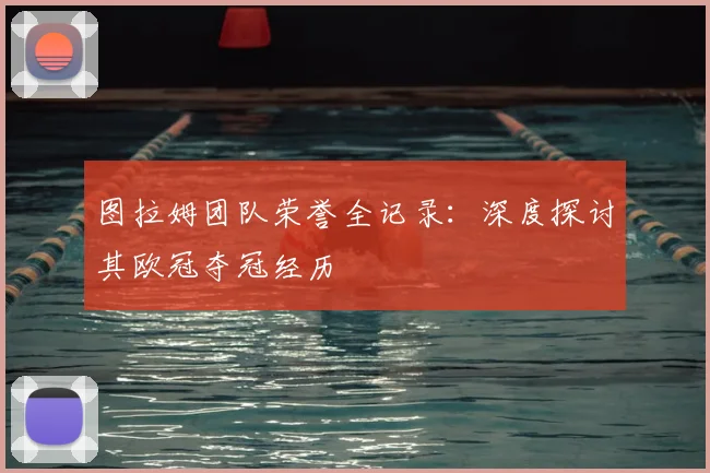 图拉姆团队荣誉全记录：深度探讨其欧冠夺冠经历