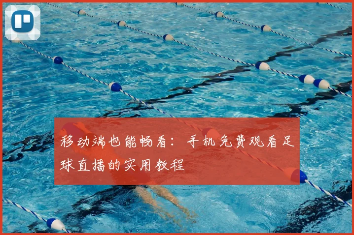 移动端也能畅看：手机免费观看足球直播的实用教程